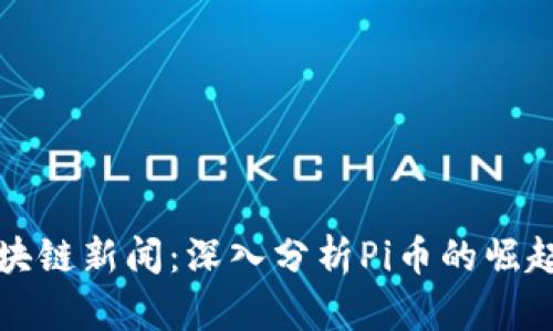最新区块链新闻：深入分析Pi币的崛起与未来