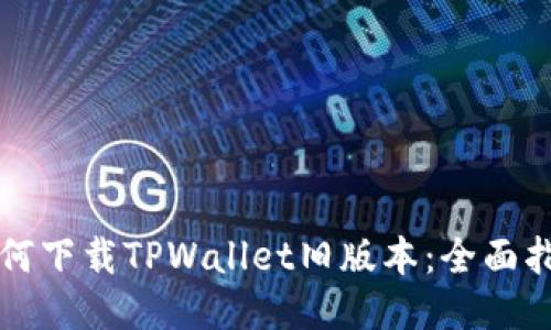 如何下载TPWallet旧版本：全面指南