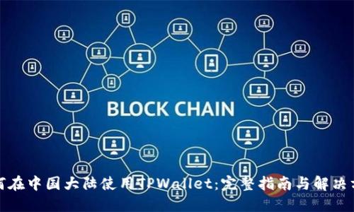 如何在中国大陆使用TPWallet：完整指南与解决方案