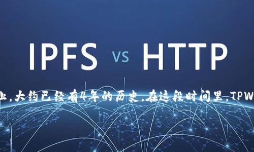 TPWallet是一个相对较新的数字钱包和区块链生态系统。它的推出时间大约在2019年，因此到现在为止，大约已经有4年的历史。在这段时间里，TPWallet逐渐发展成为一个多功能的数字资产管理平台，支持多种区块链资产、交易、存储和其他相关功能。

如果有其他关于TPWallet或数字货币的问题，欢迎继续提问！