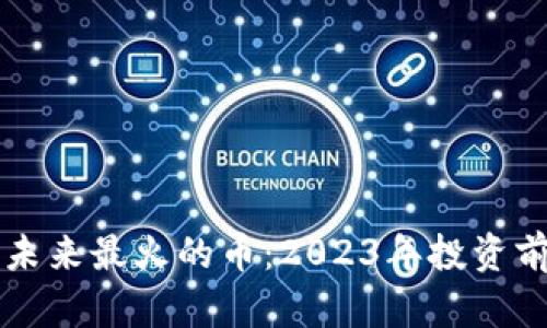 区块链未来最火的币：2023年投资前景分析