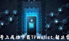 如何在美区账号上成功下载TPWallet：解决常见问题