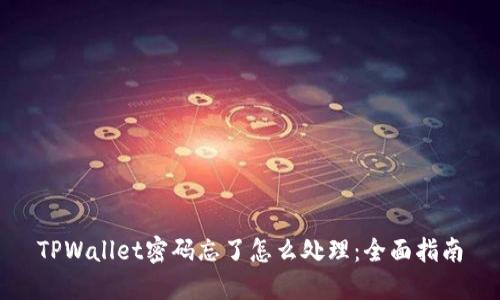 TPWallet密码忘了怎么处理：全面指南