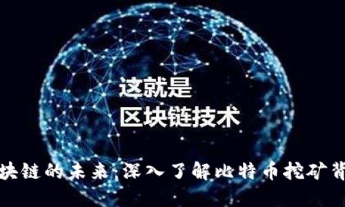 挖掘比特币区块链的未来：深入了解比特币挖矿背后的生态系统