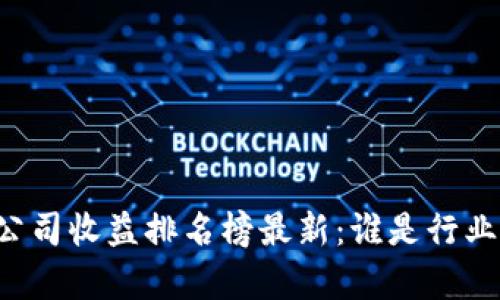 区块链公司收益排名榜最新：谁是行业领头羊？